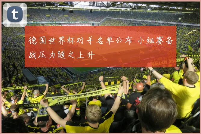 德国世界杯对手名单公布 小组赛备战压力随之上升