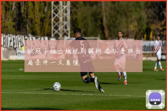 欧冠小组出线规则解析 各队晋级出局条件一文看懂