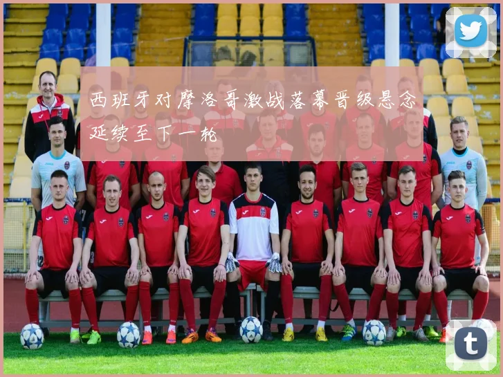 西班牙对摩洛哥激战落幕晋级悬念延续至下一轮