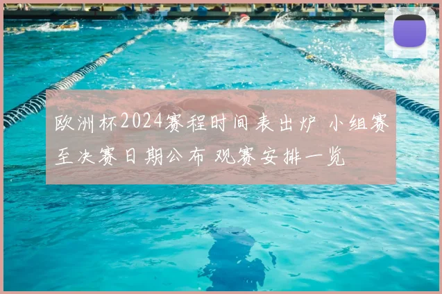 欧洲杯2024赛程时间表出炉 小组赛至决赛日期公布 观赛安排一览