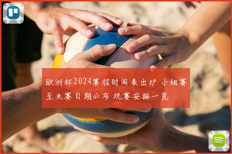 欧洲杯2024赛程时间表出炉 小组赛至决赛日期公布 观赛安排一览