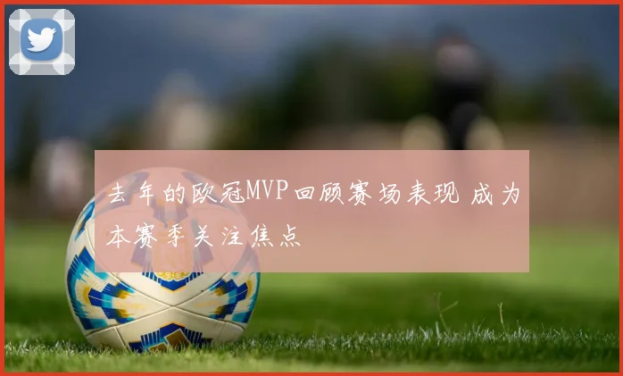 去年的欧冠MVP回顾赛场表现 成为本赛季关注焦点
