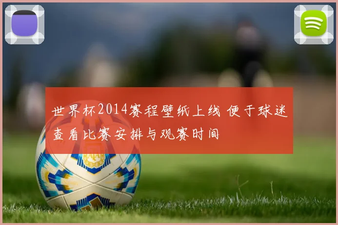 世界杯2014赛程壁纸上线 便于球迷查看比赛安排与观赛时间