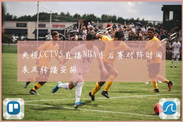 央视CCTV5直播NBA季后赛对阵时间表及转播安排