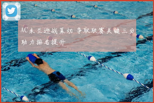 AC米兰迎战莱切 争取联赛关键三分助力排名提升