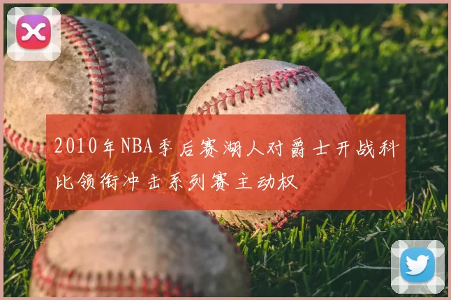 2010年NBA季后赛湖人对爵士开战科比领衔冲击系列赛主动权