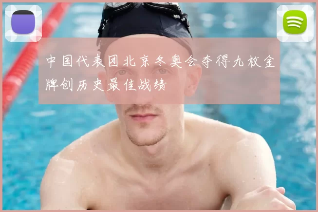 中国代表团北京冬奥会夺得九枚金牌创历史最佳战绩