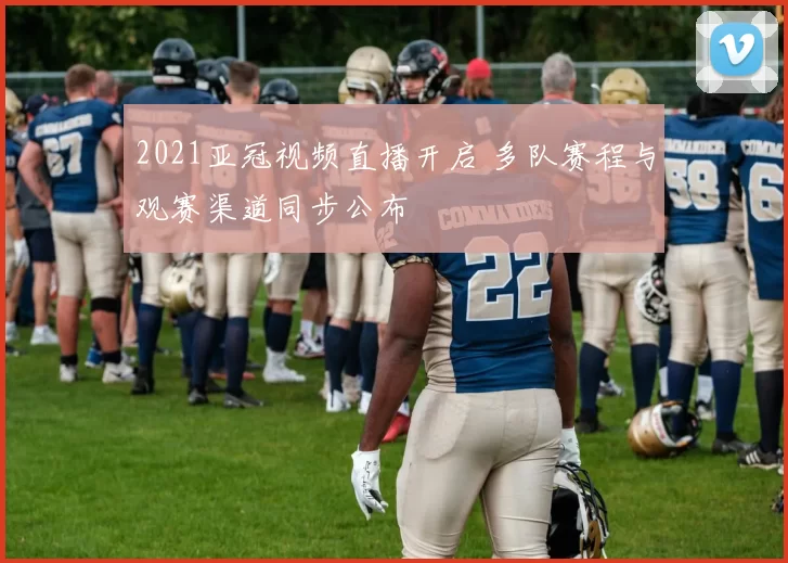 2021亚冠视频直播开启 多队赛程与观赛渠道同步公布