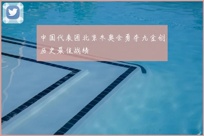 中国代表团北京冬奥会勇夺九金创历史最佳战绩