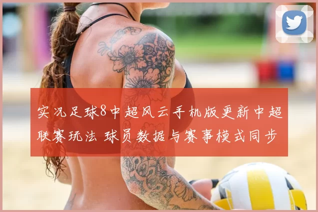 实况足球8中超风云手机版更新中超联赛玩法 球员数据与赛事模式同步调整