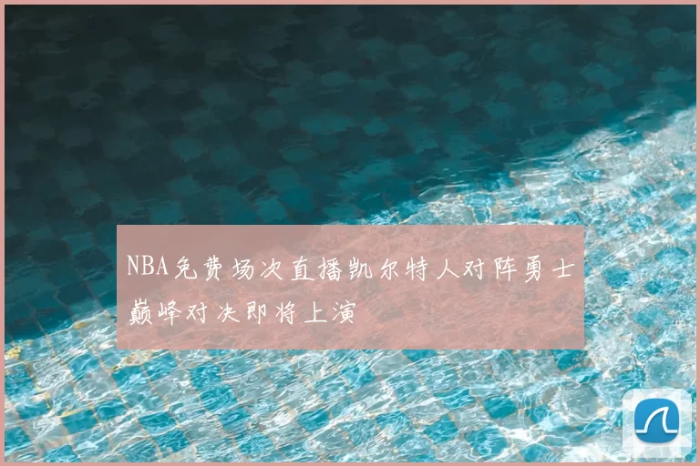 NBA免费场次直播凯尔特人对阵勇士巅峰对决即将上演