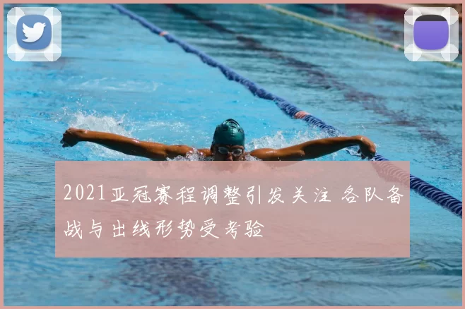 2021亚冠赛程调整引发关注 各队备战与出线形势受考验