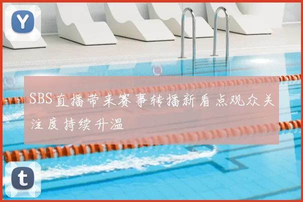 SBS直播带来赛事转播新看点观众关注度持续升温