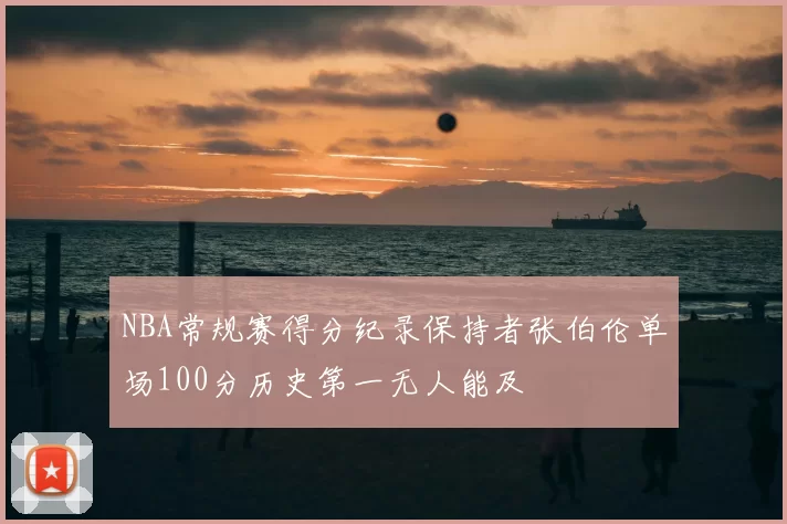 NBA常规赛得分纪录保持者张伯伦单场100分历史第一无人能及