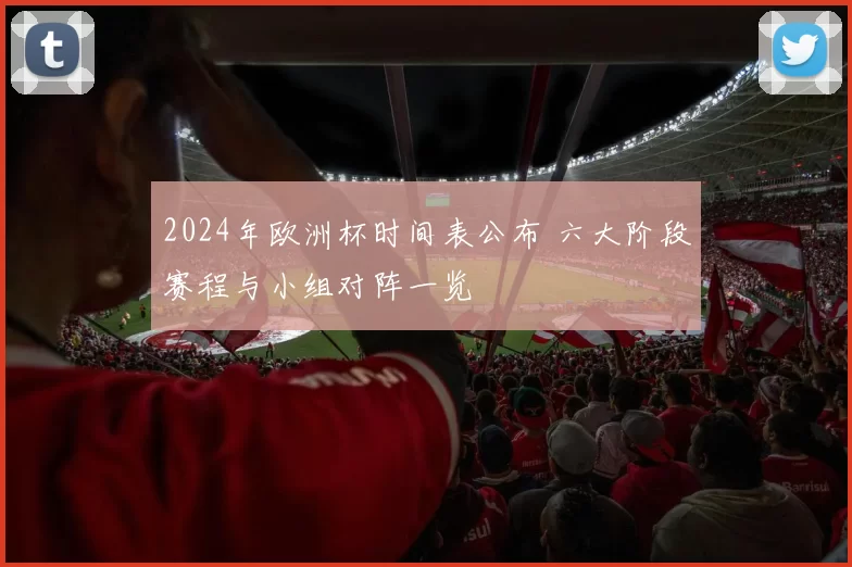 2024年欧洲杯时间表公布 六大阶段赛程与小组对阵一览