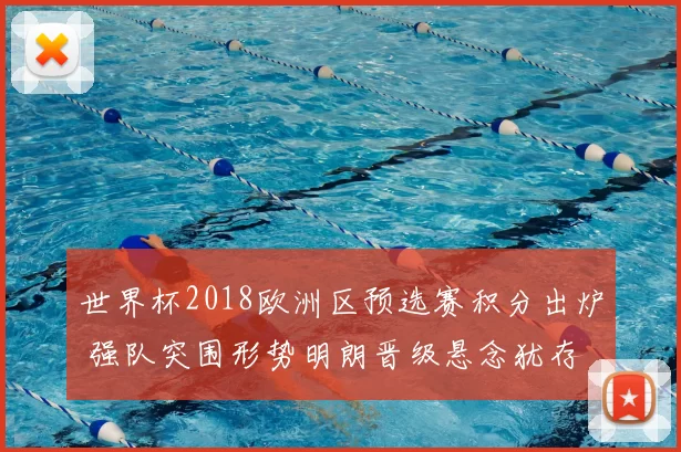 世界杯2018欧洲区预选赛积分出炉 强队突围形势明朗晋级悬念犹存
