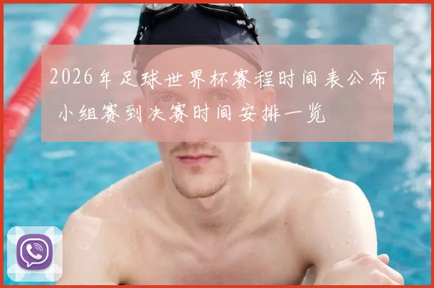 2026年足球世界杯赛程时间表公布 小组赛到决赛时间安排一览