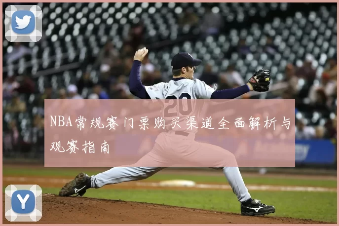 NBA常规赛门票购买渠道全面解析与观赛指南
