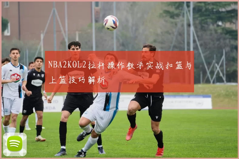 NBA2KOL2拉杆操作教学实战扣篮与上篮技巧解析
