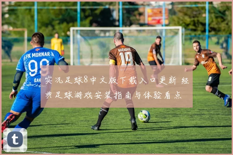 实况足球8中文版下载入口更新 经典足球游戏安装指南与体验看点