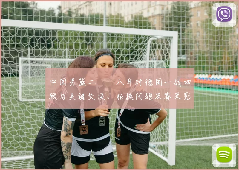 中国男篮二〇〇八年对德国一战回顾与关键失误、轮换问题及赛果影响