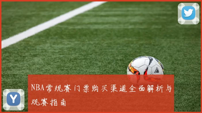 NBA常规赛门票购买渠道全面解析与观赛指南