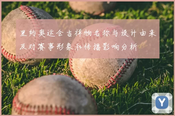 里约奥运会吉祥物名称与设计由来及对赛事形象和传播影响分析