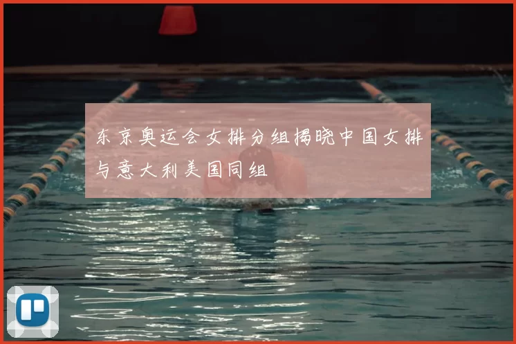 东京奥运会女排分组揭晓中国女排与意大利美国同组