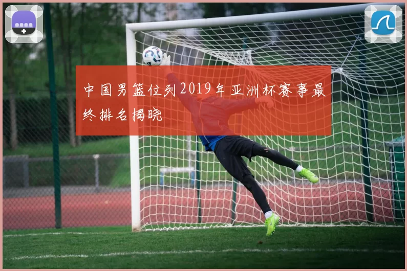 中国男篮位列2019年亚洲杯赛事最终排名揭晓