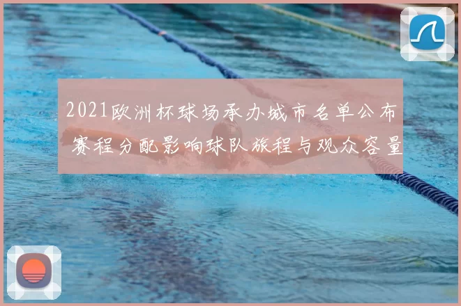2021欧洲杯球场承办城市名单公布 赛程分配影响球队旅程与观众容量