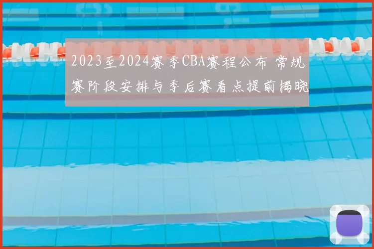 2023至2024赛季CBA赛程公布 常规赛阶段安排与季后赛看点提前揭晓