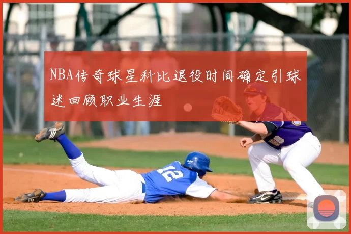 NBA传奇球星科比退役时间确定引球迷回顾职业生涯
