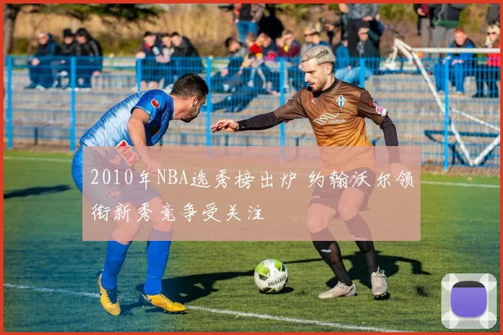 2010年NBA选秀榜出炉 约翰沃尔领衔新秀竞争受关注