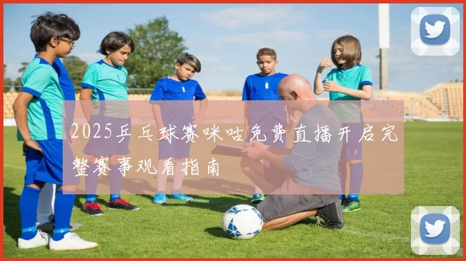 2025乒乓球赛咪咕免费直播开启完整赛事观看指南