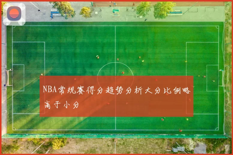 NBA常规赛得分趋势分析大分比例略高于小分