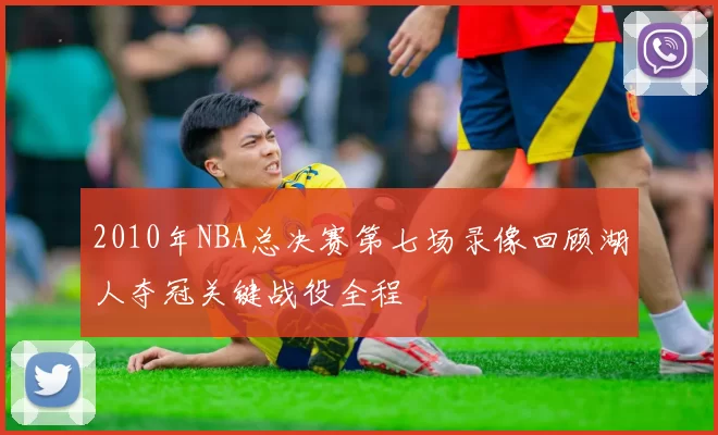 2010年NBA总决赛第七场录像回顾湖人夺冠关键战役全程
