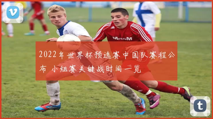 2022年世界杯预选赛中国队赛程公布 小组赛关键战时间一览