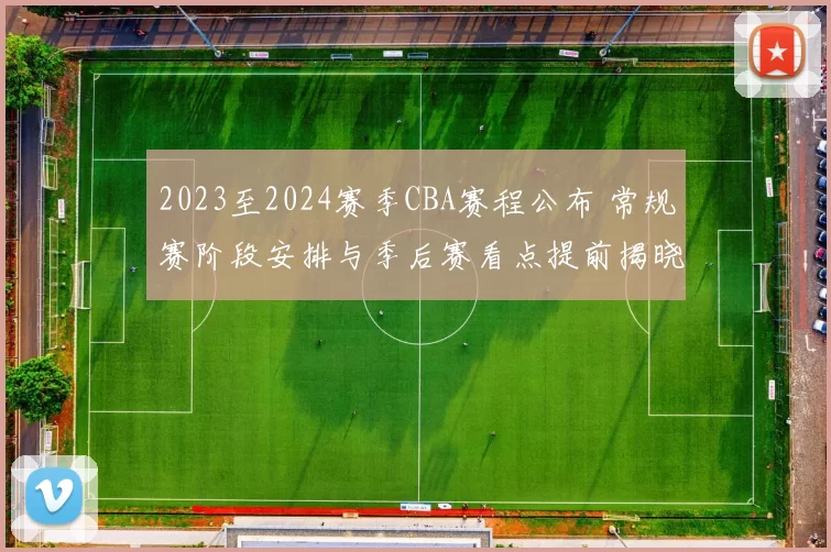 2023至2024赛季CBA赛程公布 常规赛阶段安排与季后赛看点提前揭晓