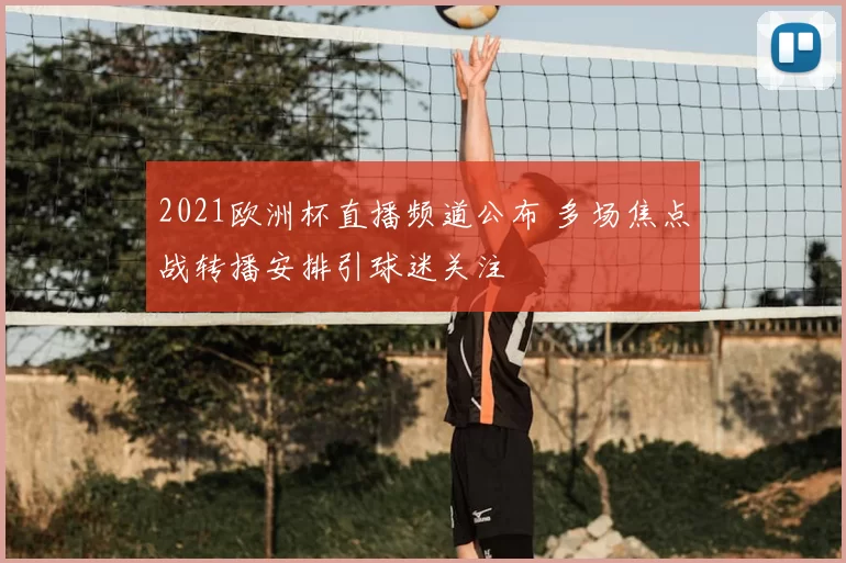 2021欧洲杯直播频道公布 多场焦点战转播安排引球迷关注