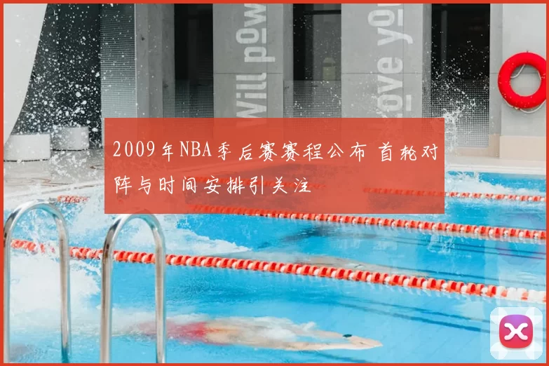 2009年NBA季后赛赛程公布 首轮对阵与时间安排引关注