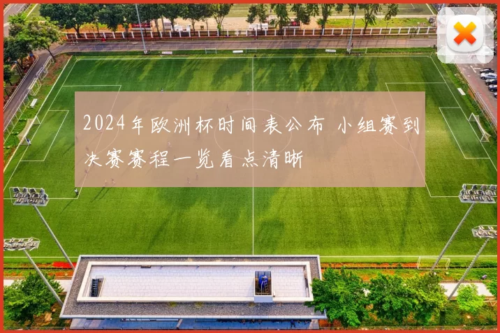 2024年欧洲杯时间表公布 小组赛到决赛赛程一览看点清晰