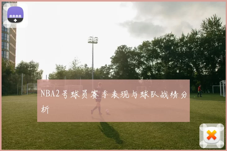 NBA2号球员赛季表现与球队战绩分析