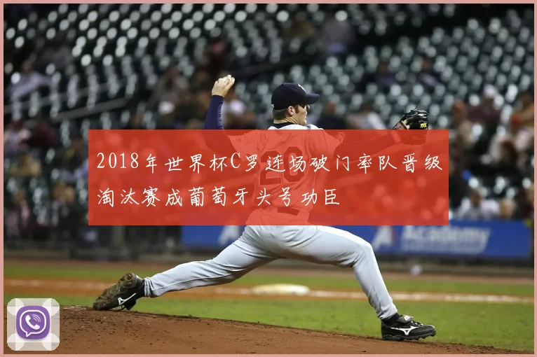 2018年世界杯C罗连场破门率队晋级淘汰赛成葡萄牙头号功臣
