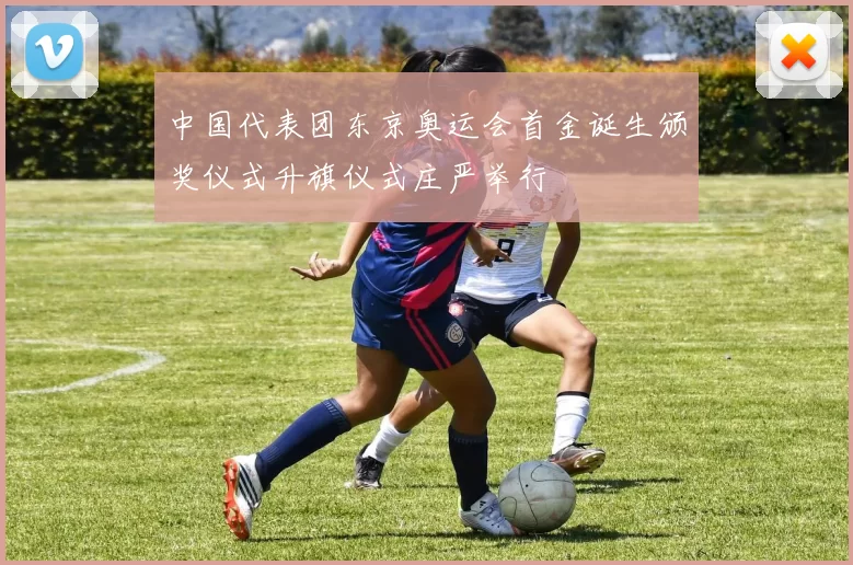 中国代表团东京奥运会首金诞生颁奖仪式升旗仪式庄严举行