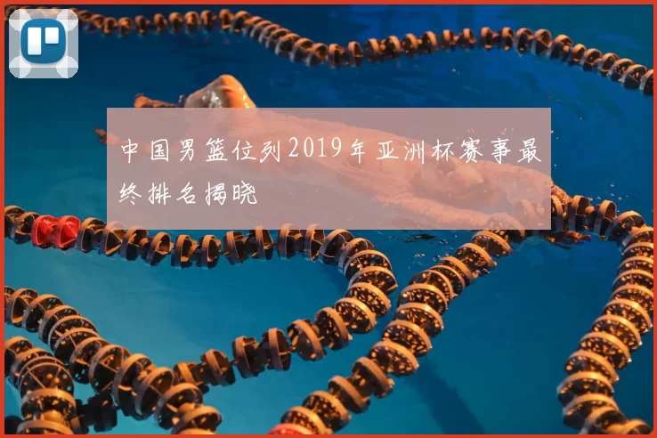 中国男篮位列2019年亚洲杯赛事最终排名揭晓