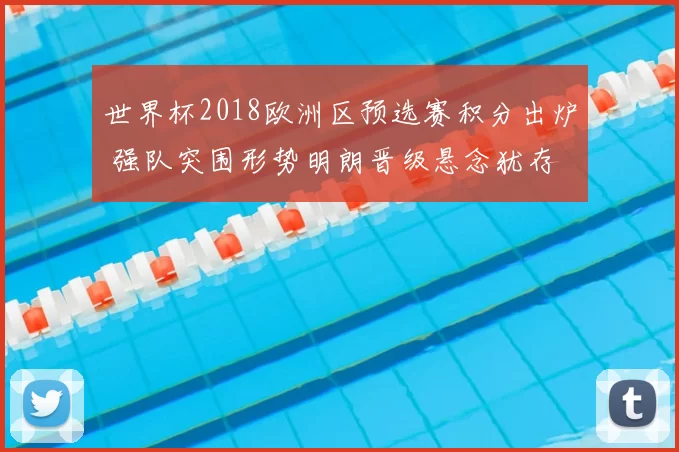 世界杯2018欧洲区预选赛积分出炉 强队突围形势明朗晋级悬念犹存