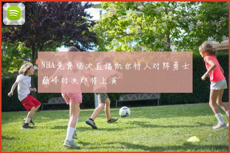NBA免费场次直播凯尔特人对阵勇士巅峰对决即将上演